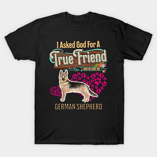 German Shepherd Gifts - I Asked God For A Friend And He Sent Me My German Shepherd.  Gifts For German Shepherd Moms, Dads & Owners T-Shirt by StudioElla